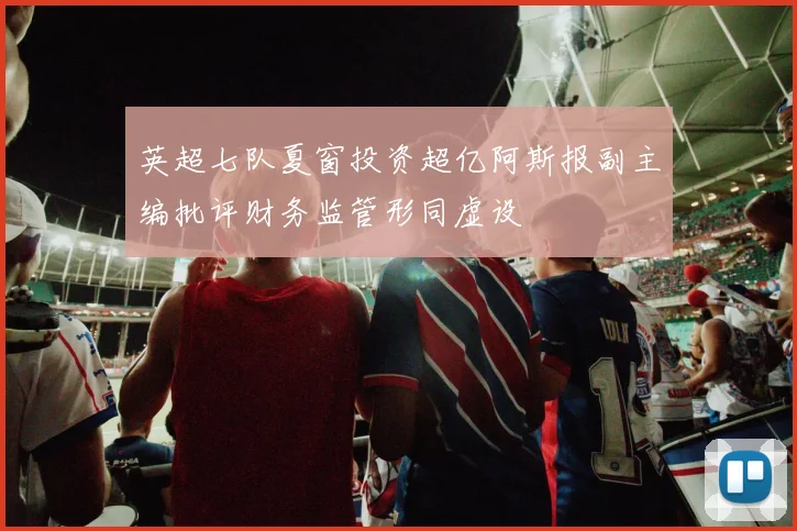 英超七队夏窗投资超亿阿斯报副主编批评财务监管形同虚设