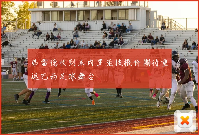 弗雷德收到米内罗竞技报价期待重返巴西足球舞台