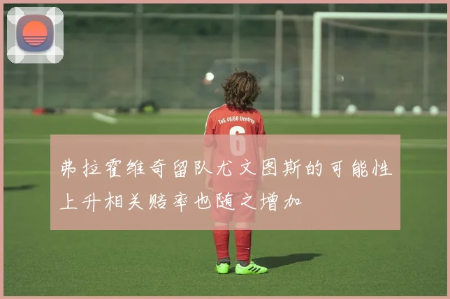 弗拉霍维奇留队尤文图斯的可能性上升相关赔率也随之增加