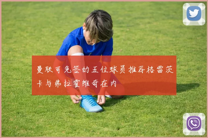 曼联可免签的五位球员推荐格雷茨卡与弗拉霍维奇在内