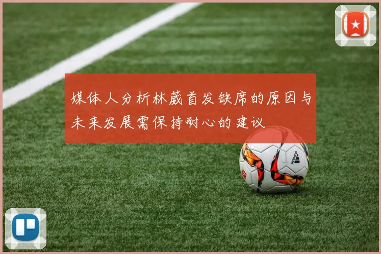 媒体人分析林葳首发缺席的原因与未来发展需保持耐心的建议