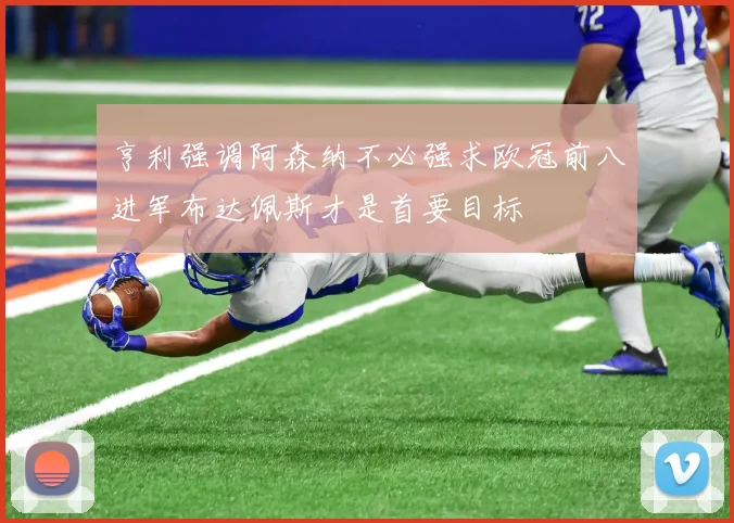 亨利强调阿森纳不必强求欧冠前八进军布达佩斯才是首要目标