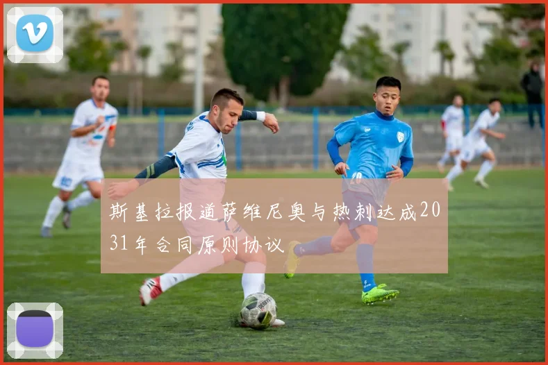 斯基拉报道萨维尼奥与热刺达成2031年合同原则协议