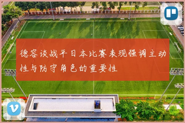 德容谈战平日本比赛表现强调主动性与防守角色的重要性