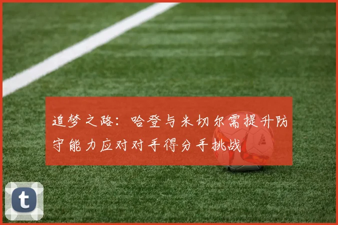 追梦之路：哈登与米切尔需提升防守能力应对对手得分手挑战