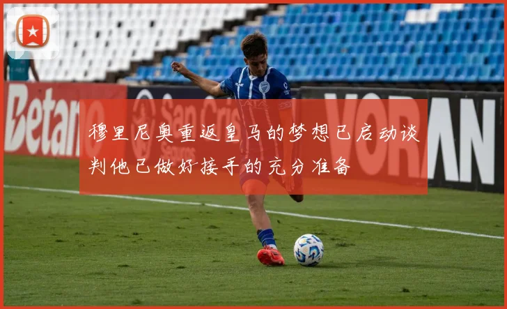 穆里尼奥重返皇马的梦想已启动谈判他已做好接手的充分准备