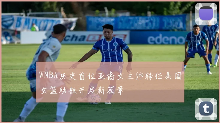 WNBA历史首位亚裔女主帅转任美国女篮助教开启新篇章