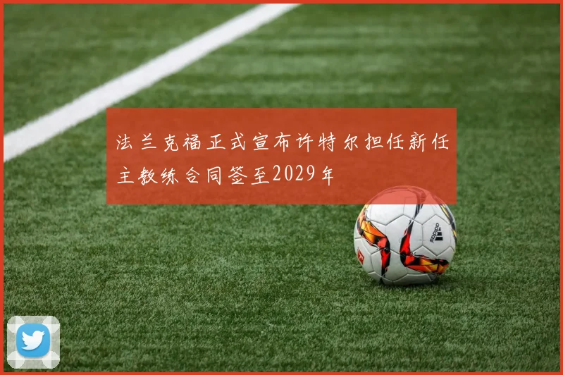法兰克福正式宣布许特尔担任新任主教练合同签至2029年
