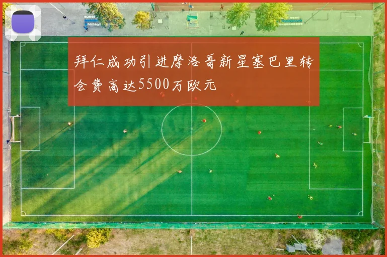 拜仁成功引进摩洛哥新星塞巴里转会费高达5500万欧元